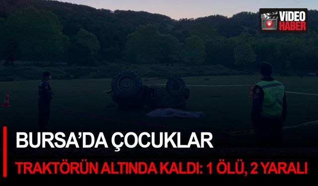 Bursa’da çocuklar traktörün altında kaldı: 1 ölü, 2 yaralı