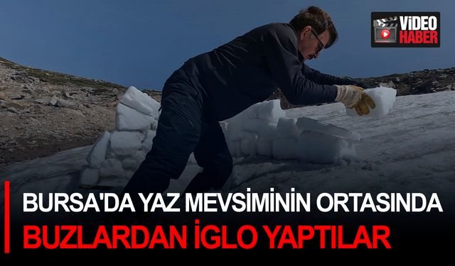Bursa'da yaz mevsiminin ortasında buzlardan iglo yaptılar