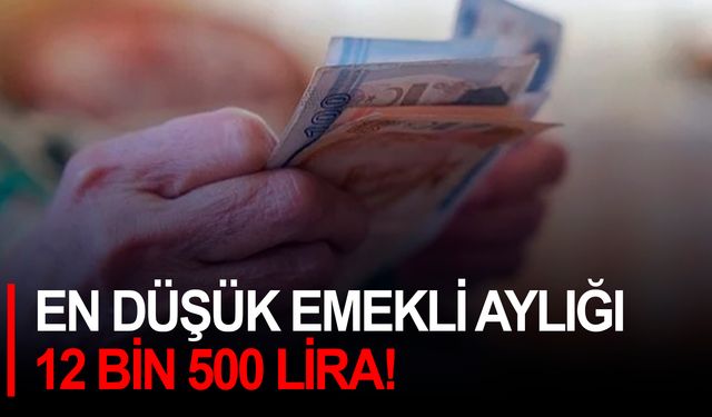 En düşük emekli aylığı 12 bin 500 lira!