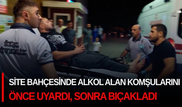 Site bahçesinde alkol alan komşularını önce uyardı, sonra bıçakladı