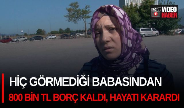 Hiç görmediği babasından 800 bin TL borç kaldı, hayatı karardı