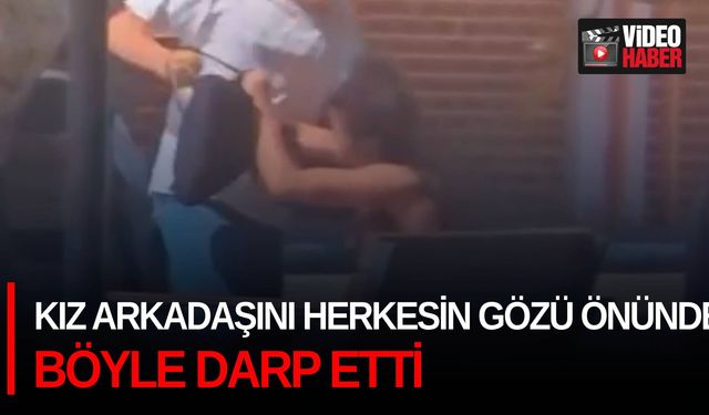 Kız arkadaşını herkesin gözü önünde böyle darp etti