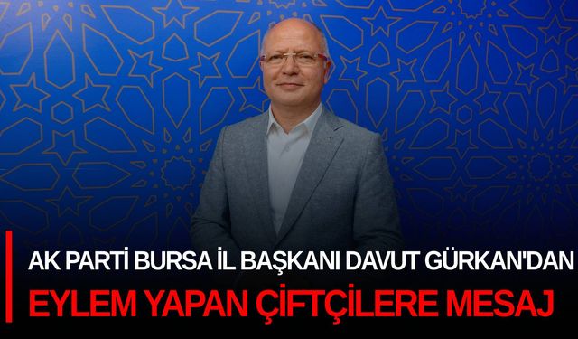 AK Parti Bursa İl Başkanı Davut Gürkan'dan eylem yapan çiftçilere mesaj