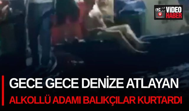 Gece gece denize atlayan alkollü adamı balıkçılar kurtardı