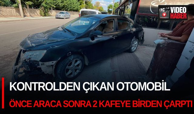 Kontrolden çıkan otomobil önce araca sonra 2 kafeye birden çarptı