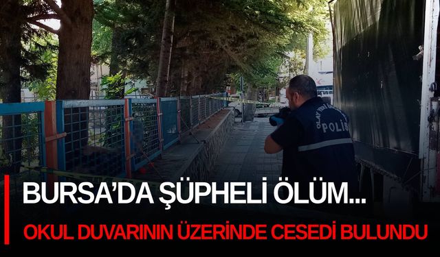 Bursa’da şüpheli ölüm... Okul duvarının üzerinde cesedi bulundu