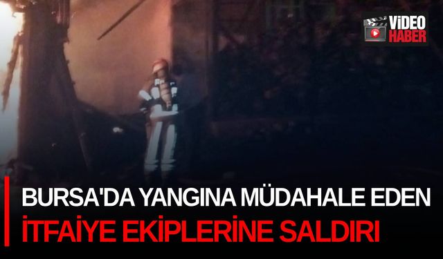 Bursa'da yangına müdahale eden itfaiye ekiplerine saldırı