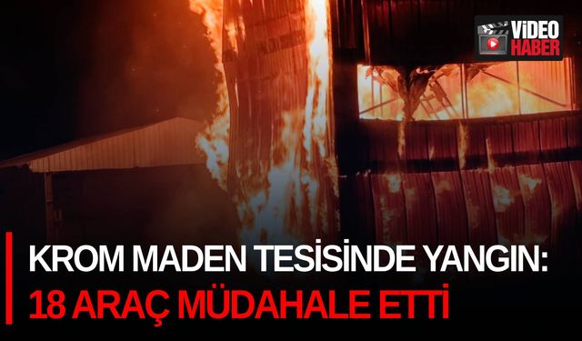 Krom maden tesisinde yangın: 18 araç müdahale etti