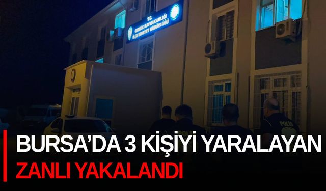 Bursa’da 3 kişiyi yaralayan zanlı yakalandı