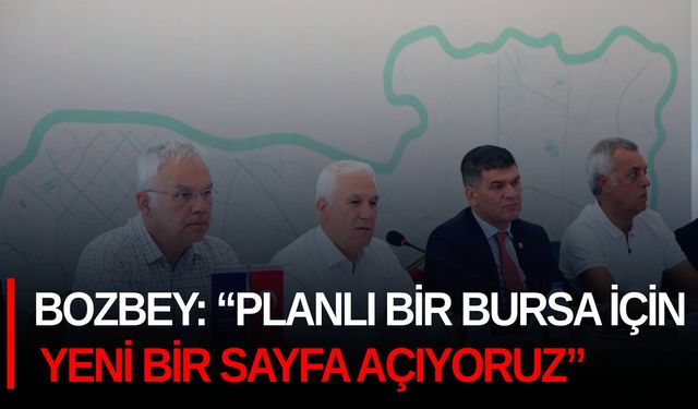 Bozbey: “Planlı bir Bursa için yeni bir sayfa açıyoruz”