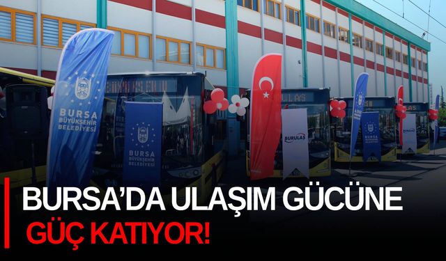 Bursa’da Ulaşım Gücüne Güç Katıyor!