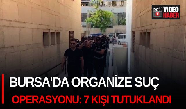 Bursa'da organize suç operasyonu: 7 kişi tutuklandı