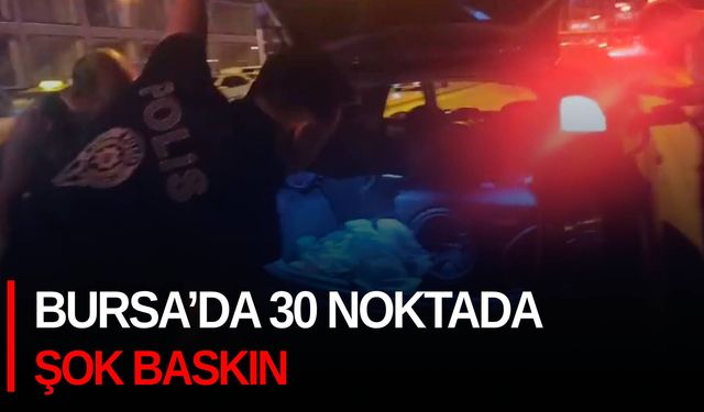 Bursa’da 30 Noktada Şok Baskın