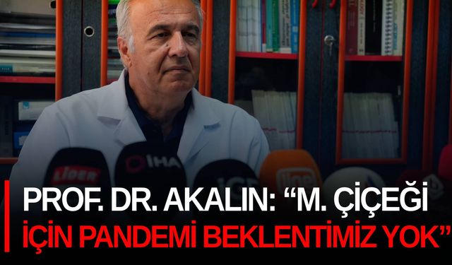 Prof. Dr. Akalın: “M. Çiçeği için pandemi beklentimiz yok”