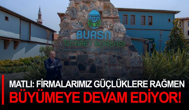 Matlı: Firmalarımız güçlüklere rağmen büyümeye devam ediyor!