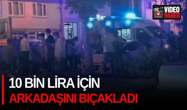 10 bin lira için arkadaşını bıçakladı