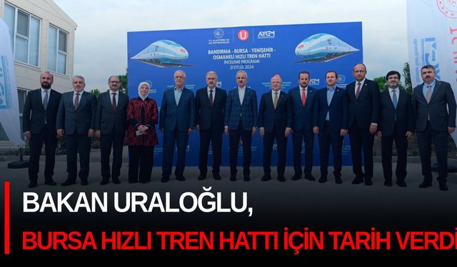 Bakan Uraloğlu, Bursa Hızlı Tren Hattı için tarih verdi