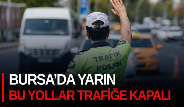 Bursa’da yarın bu yollar trafiğe kapalı