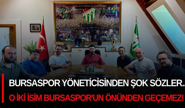 Bursaspor yöneticisinden şok sözler... O iki isim Bursaspor'un önünden geçemez!