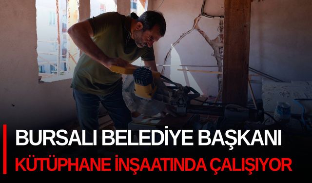 Bursalı Belediye Başkanı kütüphane inşaatında çalışıyor