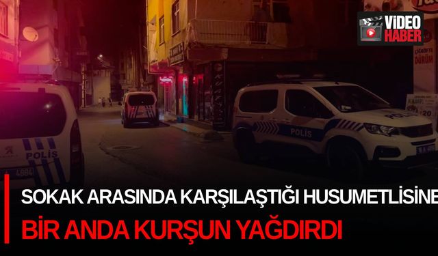 Sokak arasında karşılaştığı husumetlisine bir anda kurşun yağdırdı