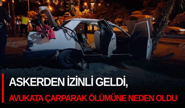 Askerden izinli geldi, avukata çarparak ölümüne neden oldu