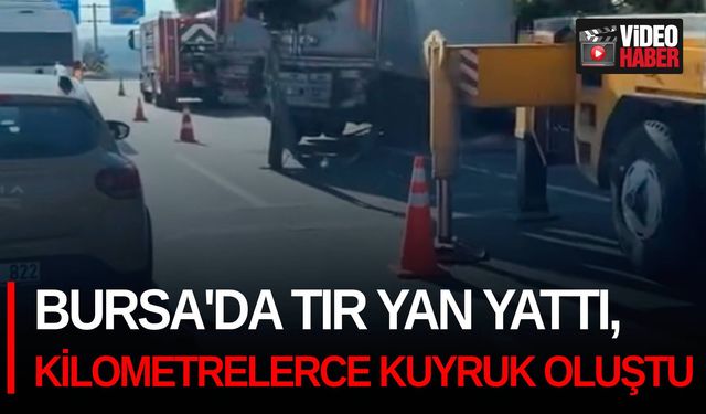 Bursa'da tır yan yattı, kilometrelerce kuyruk oluştu