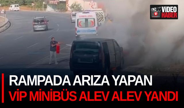 Rampada arıza yapan VİP minibüs alev alev yandı