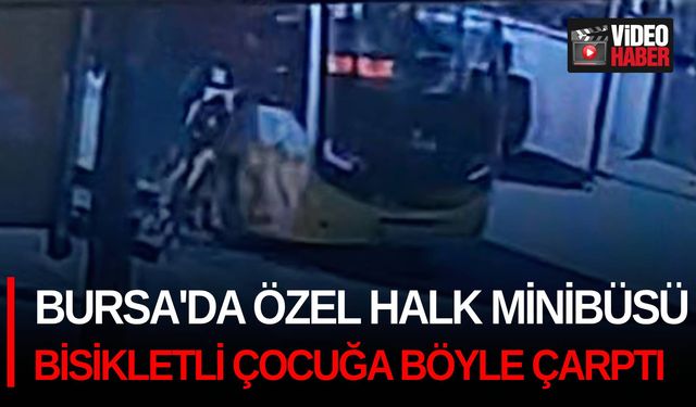 Bursa'da özel halk minibüsü bisikletli çocuğa böyle çarptı