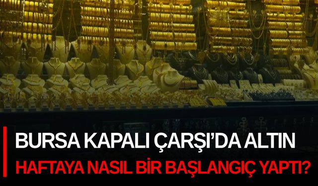 Bursa Kapalı Çarşı’da altın haftaya nasıl bir başlangıç yaptı?