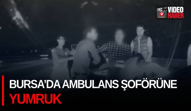 Bursa’da ambulans şoförüne yumruk