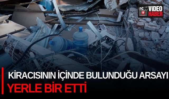 Kiracısının içinde bulunduğu arsayı yerle bir etti