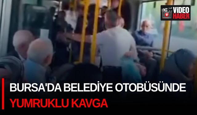 Bursa'da belediye otobüsünde yumruklu kavga