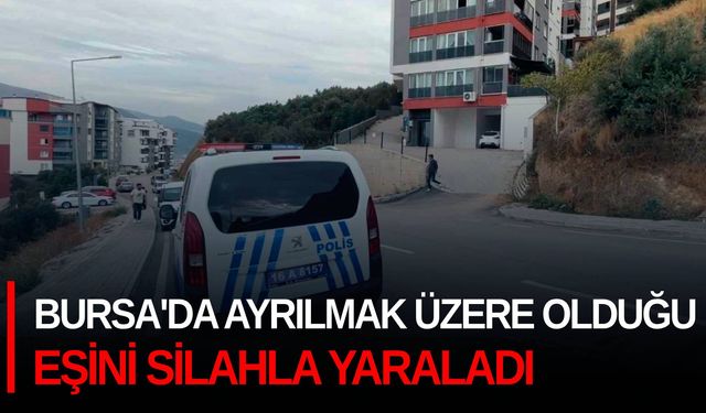 Bursa'da ayrılmak üzere olduğu eşini silahla yaraladı