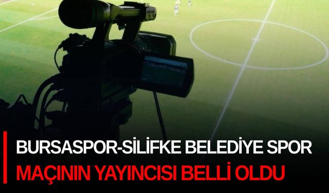 Bursaspor-Silifke Belediye Spor maçının yayıncısı belli oldu