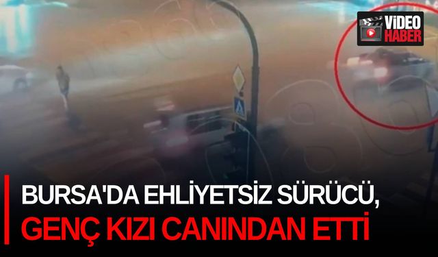 Bursa'da ehliyetsiz sürücü, genç kızı canından etti