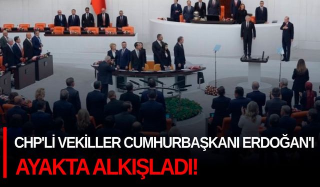 CHP'li vekiller Cumhurbaşkanı Erdoğan'ı ayakta alkışladı!