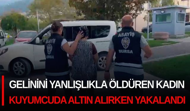 Bursa'da gelinini yanlışlıkla öldüren kadın, kuyumcuda altın alırken yakalandı