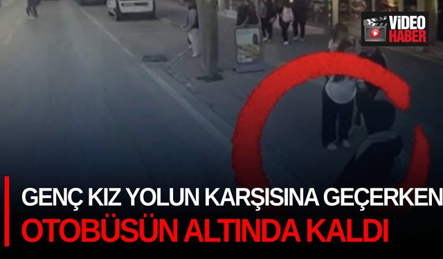 Genç kız yolun karşısına geçerken otobüsün altında kaldı