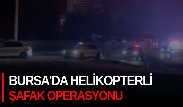 Bursa'da helikopterli şafak operasyonu