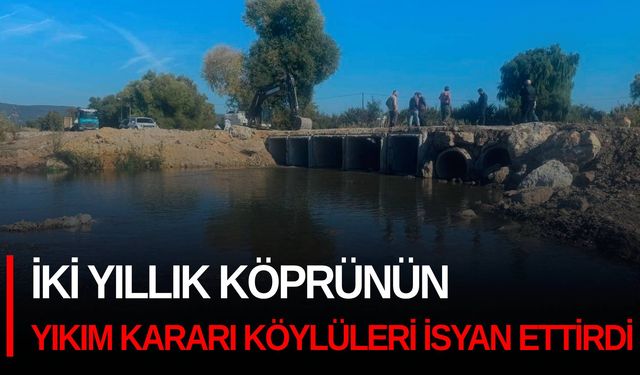 İki yıllık köprünün yıkım kararı köylüleri isyan ettirdi