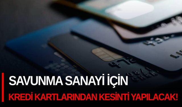 Savunma sanayi için kredi kartlarından kesinti yapılacak