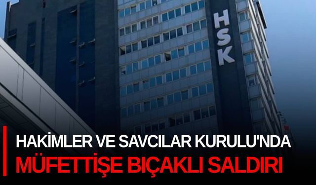 Hakimler ve Savcılar Kurulu'nda müfettişe bıçaklı saldırı