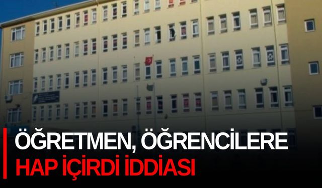 Öğretmen, öğrencilere hap içirdi iddiası