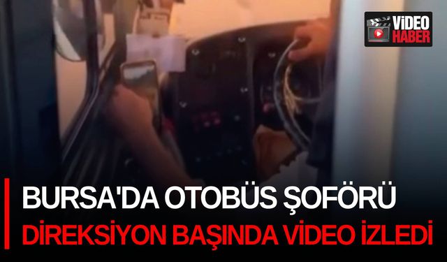 Bursa'da otobüs şoförü direksiyon başında video izledi