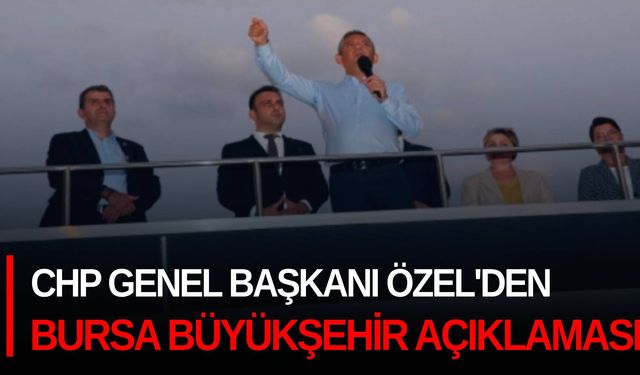 CHP Genel Başkanı Özel'den Bursa Büyükşehir açıklaması