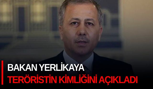 Bakan Yerlikaya teröristin kimliğini açıkladı