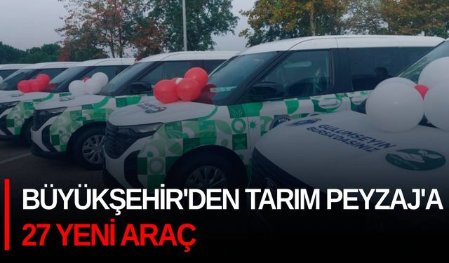 Büyükşehir'den Tarım Peyzaj'a 27 yeni araç