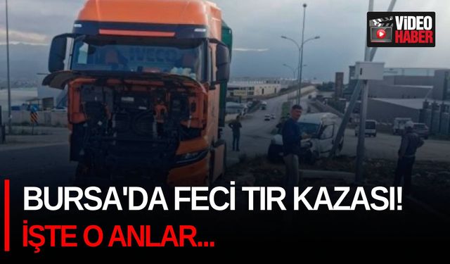 Bursa'da feci tır kazası! İşte o anlar...