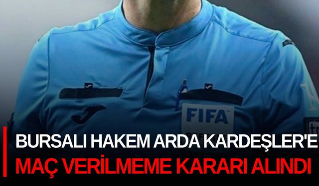 Bursalı hakem Arda Kardeşler'e maç verilmeme kararı alındı